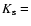 $K_{\rm s}=$