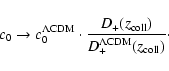 \begin{displaymath}c_0\rightarrow c_0^{\rm\Lambda CDM}\cdot
\frac{D_+(z_{\rm coll})}
{D_+^{\rm\Lambda CDM}(z_{\rm coll})}\cdot
\end{displaymath}