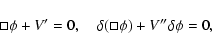 \begin{displaymath}\Box{\phi}+V'=0,\quad\delta(\Box{\phi})+V''\delta\phi=0,
\end{displaymath}