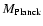 $M_{\rm Planck}$