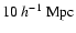 $10~h^{-1}~{\rm Mpc}$