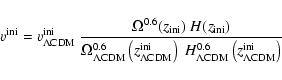 \begin{displaymath}v^{\rm ini}= v_{\rm\Lambda CDM}^{\rm ini}~
\frac{\Omega^{0.6...
...\Lambda CDM}^{0.6}
\left(z_{\rm\Lambda CDM}^{\rm ini}\right)}
\end{displaymath}