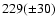 $229(\pm 30)$
