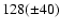 $128(\pm 40)$