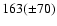 $163(\pm 70)$