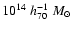 $10^{14}~ h_{70}^{-1}~ M_{\odot}$