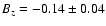 $B_z
=-0.14 \pm 0.04$