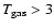 $T_{\rm
gas} > 3$
