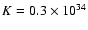 $K = 0.3 \times 10^{34}$