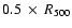 $0.5~ \times~ R_{500}$
