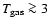 $T_{\rm gas} \ga 3$