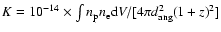 $K = 10^{-14} \times
\int n_{\rm p} n_{\rm e} {\rm d}V / [4 \pi d_{\rm ang}^2 (1+z)^2 ]$