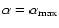 $\alpha= \alpha_{{\rm max}}$