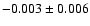 $-0.003 \pm 0.006$