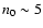 $n_{0}\sim 5$