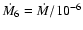 $\dot{M_{6}}=\dot{M}/10^{-6}$
