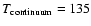 $T_{\rm continuum}=135$