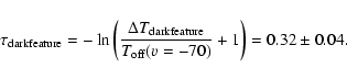 \begin{displaymath}\tau _{\rm dark feature}=-\ln\left(\frac{\Delta T_{\rm dark feature}}{T_{\rm off}(v=-70)}+1\right)=0.32 \pm 0.04.
\end{displaymath}