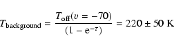 \begin{displaymath}T_{\rm background}=\frac{T_{\rm off}(v=-70)}{(1-{\rm e}^{-\tau })}=220 \pm 50~{\rm K}
\end{displaymath}