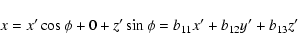 \begin{displaymath}x=x^{\prime }\cos\phi +0+z^{\prime }\sin\phi =b_{11}x^{\prime }+b_{12}y^{\prime }+b_{13}z^{\prime }
\end{displaymath}