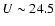 $U \sim 24.5$