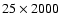 $25\times2000$