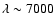 $\lambda\sim7000$