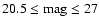 $20.5 \leq {\rm mag} \leq 27$