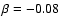 $\beta=-0.08$