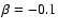 $\beta=-0.1$