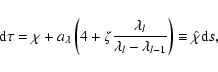 \begin{displaymath}{\rm d}\tau = \chi
+a_\lambda \left(4+\zeta{\lambda_l\over \lambda_l-\lambda_{l-1}}\right)
\equiv \hat\chi {\rm d}s,
\end{displaymath}