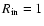 $R_{\rm in} = 1$