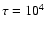 $\tau = 10^4$