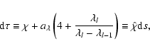 \begin{displaymath}{\rm d}\tau \equiv \chi
+a_\lambda \left(4+{\lambda_l\over \lambda_l-\lambda_{l-1}}\right)
\equiv \hat\chi {\rm d}s,
\end{displaymath}