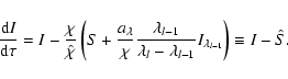\begin{displaymath}{{\rm d} I\over {\rm d}\tau}
=
I - {\chi\over \hat\chi}
...
..._l-\lambda_{l-1}}
I_{\lambda_{l-1}}\right)
\equiv I-\hat S .\end{displaymath}
