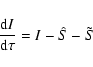 \begin{displaymath}\frac{{\rm d}I}{{\rm d}\tau} = I - \hat S - \tilde S
\end{displaymath}