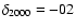 $\delta _{2000}= -02$