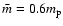 $\bar{m}= 0.6 m_{\rm p}$