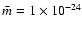 $\bar{m}=1\times
10^{-24}$