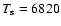 $T_{\rm s}=6820$