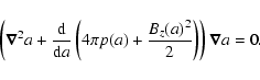 \begin{displaymath}\left(\vec{\nabla}^2 a+{{\rm d}\over {\rm d}a}\left(4\pi p(a)+
{B_z(a)^2\over2}\right)\right)\vec{\nabla} a=0.
\end{displaymath}