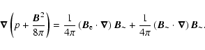 \begin{displaymath}\vec{\nabla}\left(p+{\vec{B}^2\over8\pi}\right)=
{1\over4\pi}...
...r4\pi}\left(\vec{B}_\sim\cdot \vec{\nabla}\right)\vec{B}_\sim.
\end{displaymath}
