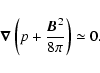 \begin{displaymath}\vec{\nabla}\left(p+{\vec{B}^2\over8\pi}\right)\simeq 0.
\end{displaymath}