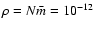 $\rho= N \bar{m}=10^{-12}$