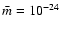 $\bar{m}=10^{-24}$