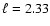 $\ell =2.33$