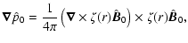 $\displaystyle \vec{\nabla}\hat{p}_0=
{1\over4\pi}\left(\vec{\nabla}\times \zeta(r)\hat{\vec{B}}_0\right)
\times \zeta(r)\hat{\vec{B}}_0,$