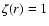 $\zeta(r)=
1$