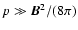 $p\gg \vec{B}^2/(8\pi)$