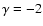 $\gamma =-2$